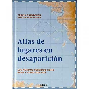 ATLAS DE LUGARES EN DESAPARICION: LOS MUNDOS PERDIDOS COMO ERAN Y COMO SON HOY