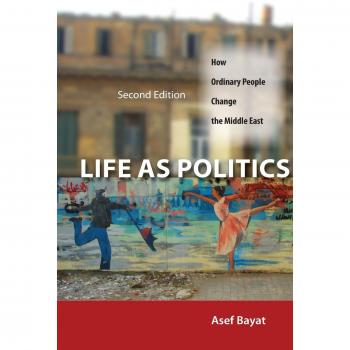 Life as Politics: How Ordinary People Change the Middle East: How Ordinary People Change the Middle East, Second Edition