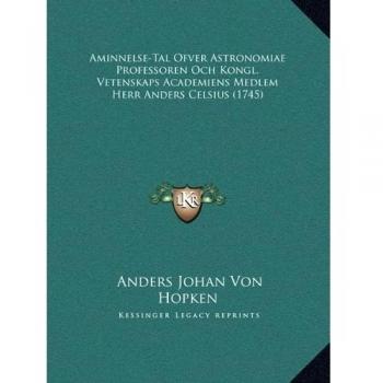 Aminnelse-Tal Ofver Astronomiae Professoren Och Kongl. Vetenskaps Academiens Medlem Herr Anders Celsius