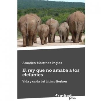 El rey que no amaba a los elefantes: Vida y caída del último Borbon
