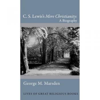 C. S. Lewiss Mere Christianity A Biography Lives of Great Religious Books