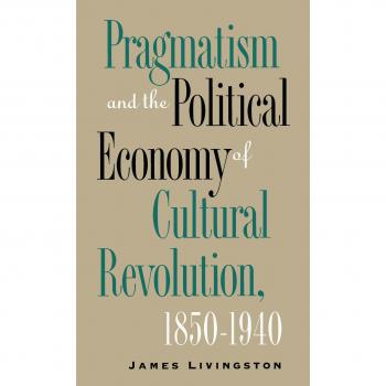Pragmatism and the Political Economy of Cultural Revolution, 1850-1940: A Cultural Studies Analysis
