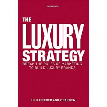 The Luxury Strategy: Break the Rules of Marketing to Build Luxury Brands