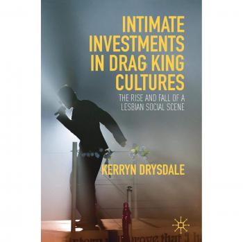 Intimate Investments in Drag King Cultures: The Rise and Fall of a Lesbian Social Scene