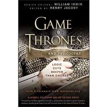 Game of Thrones and Philosophy: Logic Cuts Deeper Than Swords