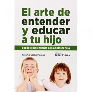 EL ARTE DE ENTENDER Y EDUCAR A TU HIJO: Desde el nacimiento a la adolescencia
