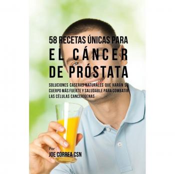58 Recetas Únicas para Combatir el Cáncer de Próstata: Soluciones Caseras Naturales para Fortalecer su Salud y Combatir Células Cancerígenas