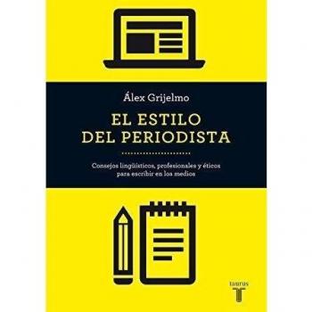 El estilo del periodista: Consejos lingüísticos, profesionales y éticos para escribir en los medios - álex Grijelmo
