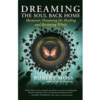 Dreaming the Soul Back Home: Shamanic Dreaming for Healing and Becoming Whole