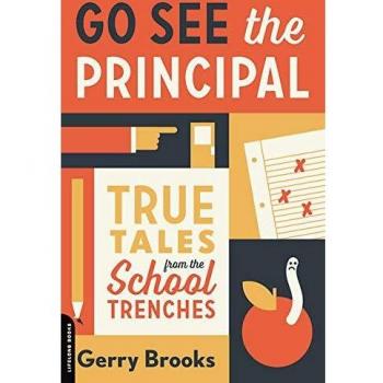 Go See the Principal: True Tales from the School Trenches