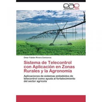 Sistema de Telecontrol con Aplicación en Zonas Rurales y la Agronomía: Aplicaciones de sistemas embebidos de telecontrol como ayuda al fortalecimiento del sector agrícola