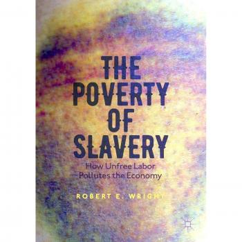 The Poverty of Slavery: Unfree Labor's Economic Impact by Robert E. Wright