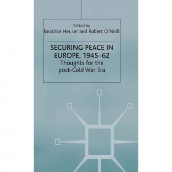 Securing Peace in Europe, 1945-62: Thoughts for the post-Cold War Era