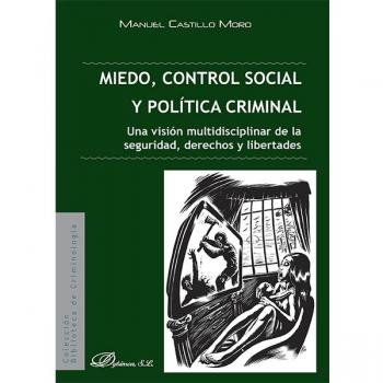 Miedo, control social y política criminal. Una visión multidisciplinar de la seguridad, derechos y libertades - Castillo Moro, Manuel