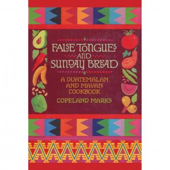 Guatemalan and Mayan Culinary Heritage Cookbook: False Tongues and Sunday Bread by Copeland Marks