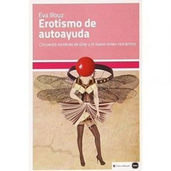 Erotismo De Autoayuda: 'Cincuenta sombras de Grey' y el nuevo orden romántico - Eva Illouz