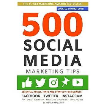 500 Social Media Marketing Tips: Essential Strategies for Success on Facebook, Twitter, Instagram, Pinterest, LinkedIn, YouTube, Snapchat and More!
