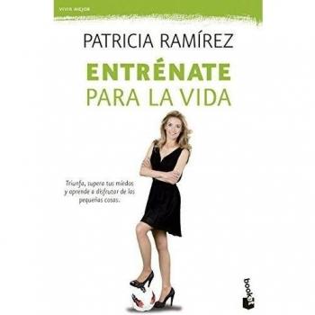 Entrénate para la vida: Triunfa, supera tus miedos y aprende a disfrutar de las pequeñas cosas - Patricia Ramírez