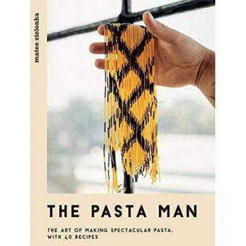The Pasta Man: The Art of Making Spectacular Pasta – with 40 Recipes