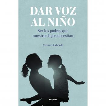 Dar voz al niño: Ser los padres que nuestros hijos necesitan - Yvonne Laborda