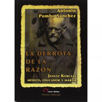 La derrota de la razón: Janusz Korczak: médico, educador y mártir