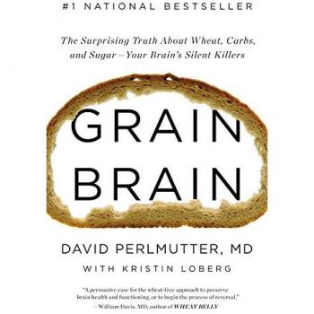 Grain Brain: The Surprising Truth about Wheat, Carbs, and Sugar - Your Brain's Silent Killers
