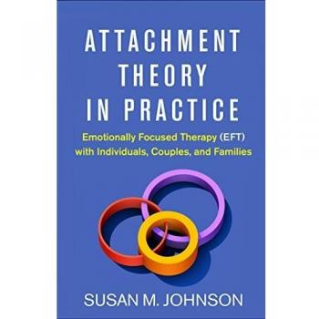 Attachment Theory in Practice: Emotionally Focused Therapy (EFT) with Individuals, Couples, and Families by Susan M. Johnson, published by Guilford Press