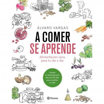 A comer se aprende: Alimentación sana para tu día a día - álvaro Vargas