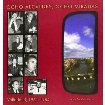 Ocho alcaldes, ocho miradas: Valladolid, 1961-1984