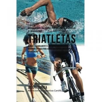 Barras de Proteina Caseras para Acelerar el Desarrollo de Musculo para Triatletas: Aumente naturalmente el crecimiento de musculo y disminuya la grasa para correr mas rapido y mejorar su Resistencia