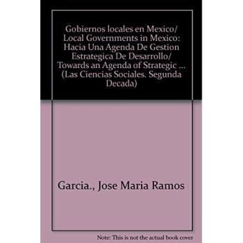 Gobiernos locales en Mexico/ Local Governments in Mexico: Hacia Una Agenda De Gestion Estrategica De Desarrollo/ Towards an Agenda of Strategic ...