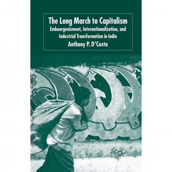The Long March to Capitalism: Embourgeoisment, Internationalization and Industrial Transformation in India