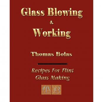 Illustrated Guide to Glassblowing and Working by Thomas Bolas
