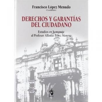 Derechos y Garantías del Ciudadano. Estudios en Homenaje al Profesor Alfonso Pérez Moreno