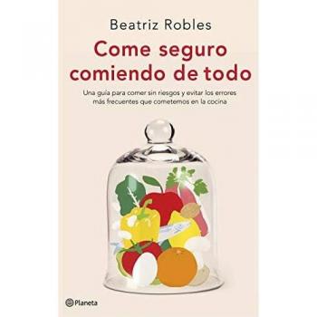 Come seguro comiendo de todo: Una guía para comer sin riesgos y evitar los errores más frecuentes que cometemos en la cocina