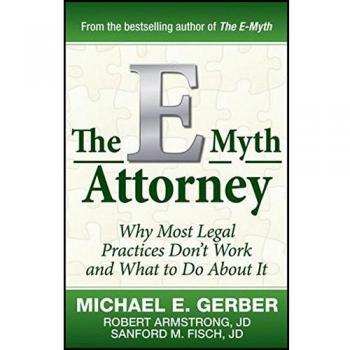 The E–Myth Attorney: Why Most Legal Practices Don′t Work and What to Do About It