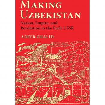 Making Uzbekistan: Nation, Empire, and Revolution in the Early USSR by Adeeb Khalid