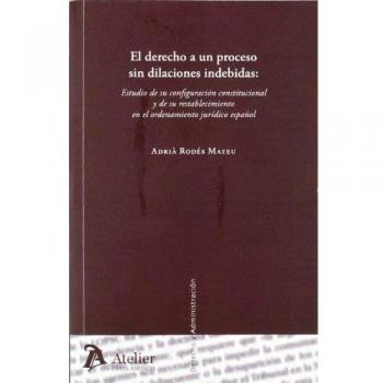 Derecho a un proceso sin dilaciones indebidas: estudio de su configuración constitucional y de su restablecimiento en el ordenamiento jurídico español.