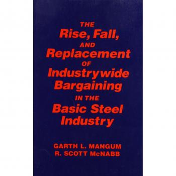 Collective Bargaining in the Basic Steel Industry: The Rise, Fall and Replacement of Industry-wide Bargaining