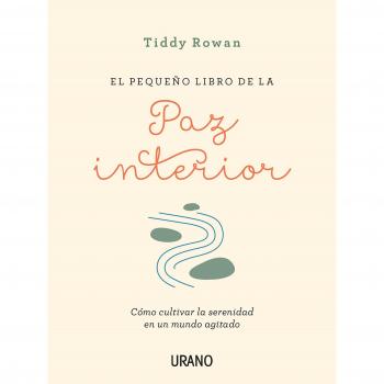 El pequeño libro de la paz interior: Cómo cultivar la serenidad en un mundo agitado - Rowan Tiddy