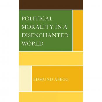 Political Morality in a Disenchanted World: Ethical Governance and Social Responsibility Guide