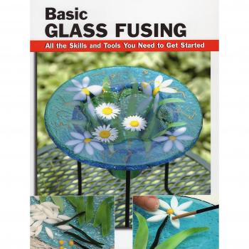 Basic Glass Fusing: All the Skills and Tools You Need to Get Started