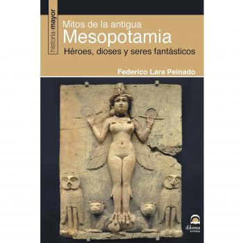 Mitos De La Antigua Mesopotamia: Héroes, dioses y seres fantásticos - Federico Lara Peinado