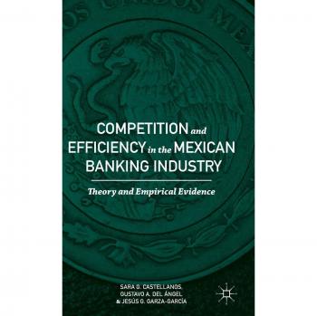 Competition and Efficiency in the Mexican Banking Industry: Theory and Empirical Evidence