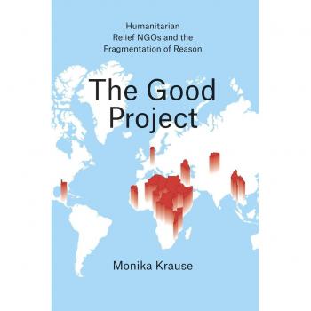 The Good Project: Humanitarian Relief NGOs and the Fragmentation of Reason