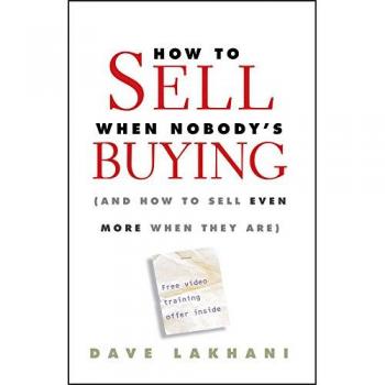 Sales Strategies for Challenging Markets: How to Sell When Nobody's Buying by Dave Lakhani