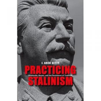 Practicing Stalinism: Bolsheviks, Boyars, and the Persistence of Tradition