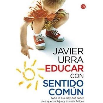 Educar con sentido común: Todo lo que hay que saber para que tus hijos y tú seáis felices - Javier Urra