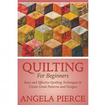 Beginner's Guide to Quilting: Simple Techniques for Stunning Patterns and Designs by Angela Pierce