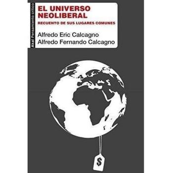 El universo neoliberal. Recuento de sus lugares comunes: 36 - Calcagno, Alfredo Fernando/calcagno Quijano, Alfredo Eric